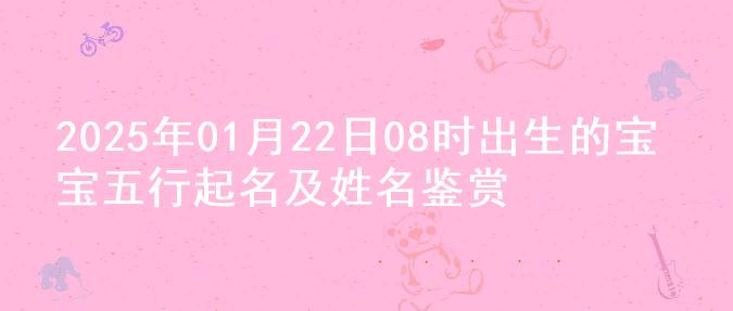 2025年01月22日08时出生的宝宝五行起名及姓名鉴赏