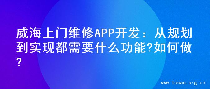 威海上门维修APP开发：从规划到实现都需要什么功能?如何做?