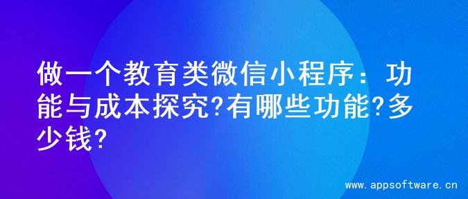 做一个教育类微信小程序：功能与成本探究?有哪些功能?多少钱?