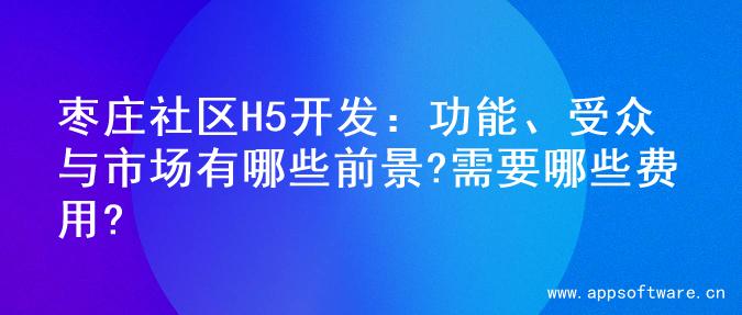枣庄社区H5开发：功能、受众与市场有哪些前景?需要哪些费用?