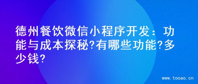 德州餐饮微信小程序开发：功能与成本探秘?有哪些功能?多少钱?