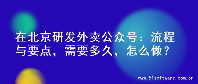 在北京研发外卖公众号：流程与要点，需要多久，怎么做？