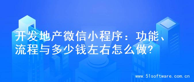 开发地产微信小程序：功能、流程与多少钱左右怎么做?