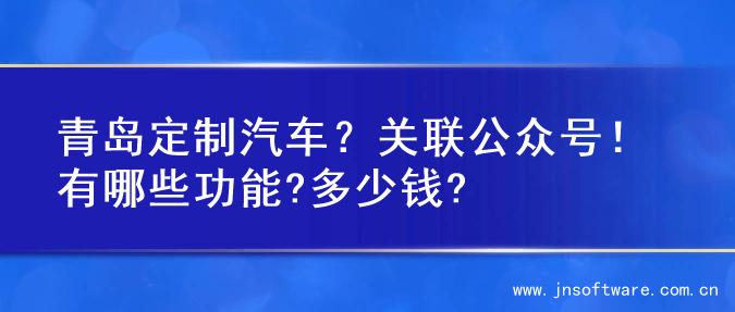 青岛定制汽车？关联公众号！有哪些功能?多少钱?