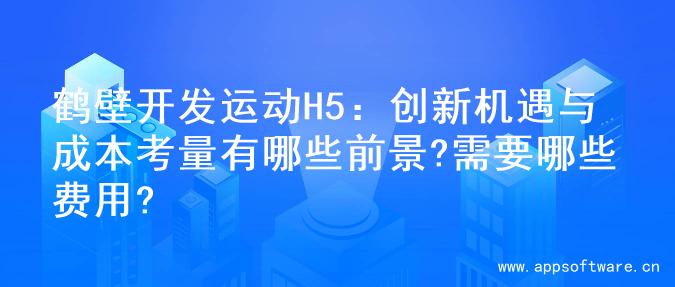 鹤壁开发运动H5：创新机遇与成本考量有哪些前景?需要哪些费用?