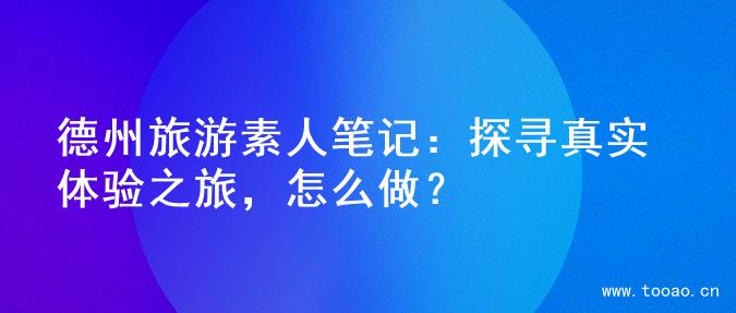 德州旅游素人笔记：探寻真实体验之旅，怎么做？