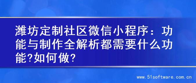 潍坊定制社区微信小程序：功能与制作全解析都需要什么功能?如何做?