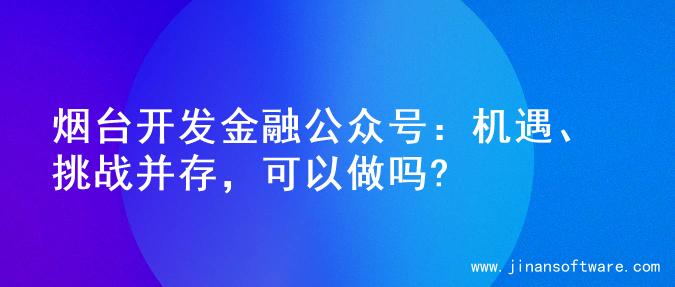 烟台开发金融公众号：机遇、挑战并存，可以做吗?