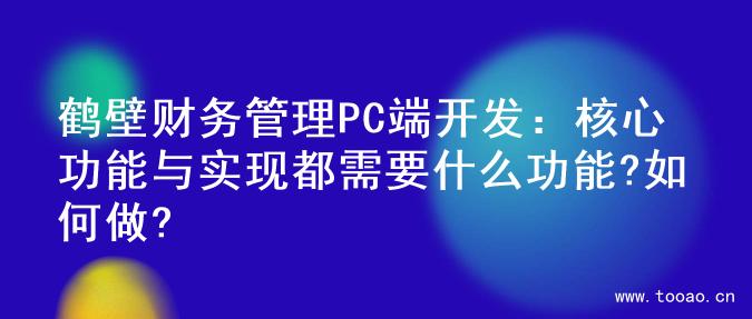 鹤壁财务管理PC端开发：核心功能与实现都需要什么功能?如何做?