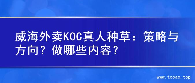 威海外卖KOC真人种草：策略与方向？做哪些内容？