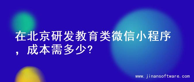 在北京研发教育类微信小程序，成本需多少?