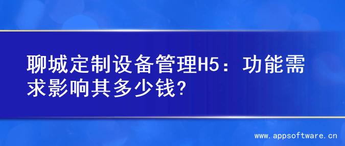 聊城定制设备管理H5：功能需求影响其多少钱?