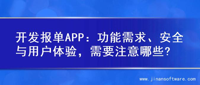 开发报单APP：功能需求、安全与用户体验，需要注意哪些?