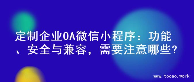 定制企业OA微信小程序：功能、安全与兼容，需要注意哪些?