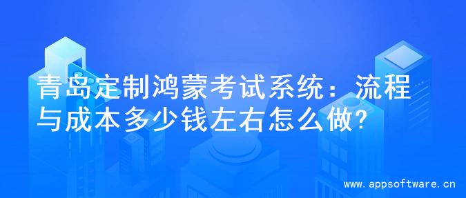 青岛定制鸿蒙考试系统：流程与成本多少钱左右怎么做?