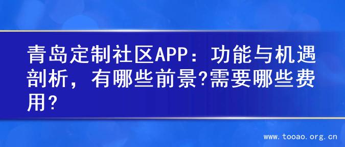 青岛定制社区APP：功能与机遇剖析，有哪些前景?需要哪些费用?