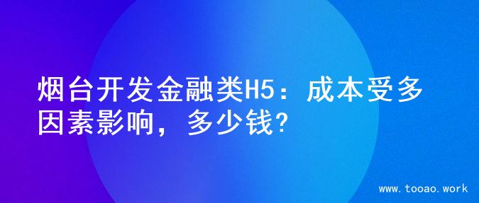 烟台开发金融类H5：成本受多因素影响，多少钱?