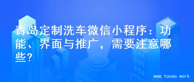 青岛定制洗车微信小程序：功能、界面与推广，需要注意哪些?