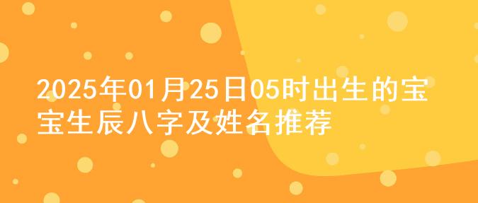2025年01月25日05时出生的宝宝生辰八字及姓名推荐