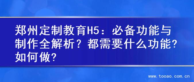 郑州定制教育H5：必备功能与制作全解析？都需要什么功能?如何做?