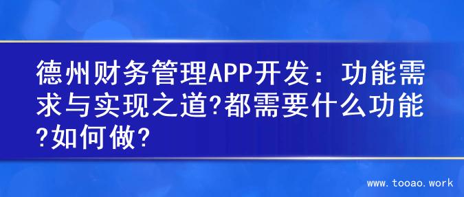 德州财务管理APP开发：功能需求与实现之道?都需要什么功能?如何做?