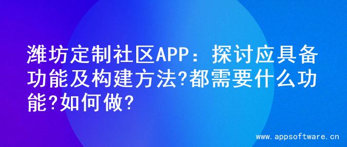 潍坊定制社区APP：探讨应具备功能及构建方法?都需要什么功能?如何做?