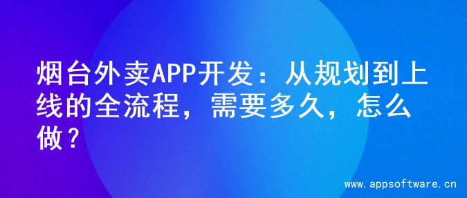 烟台外卖APP开发：从规划到上线的全流程，需要多久，怎么做？