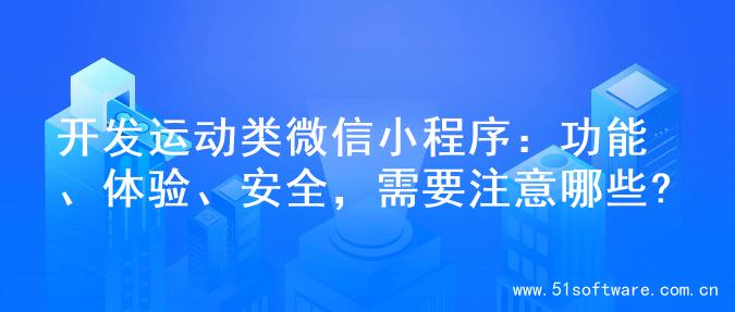 开发运动类微信小程序：功能、体验、安全，需要注意哪些?