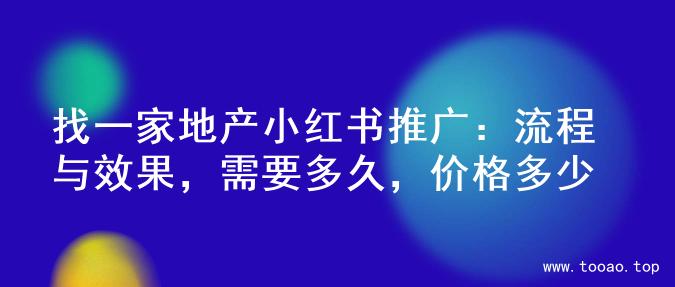 找一家地产小红书推广：流程与效果，需要多久，价格多少