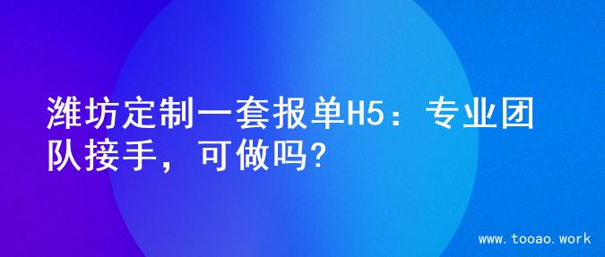 潍坊定制一套报单H5：专业团队接手，可做吗?