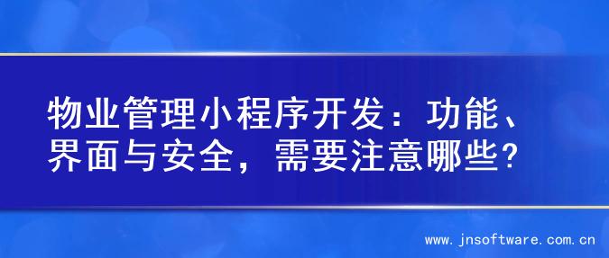物业管理小程序开发：功能、界面与安全，需要注意哪些?