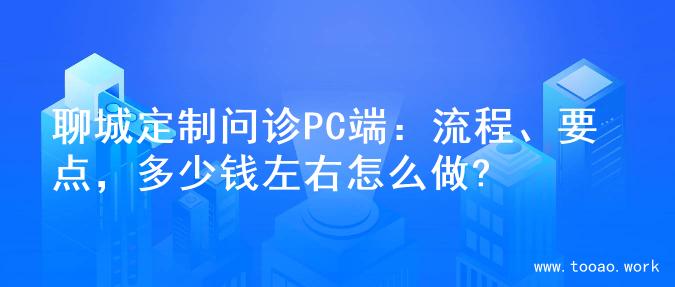 聊城定制问诊PC端：流程、要点，多少钱左右怎么做?