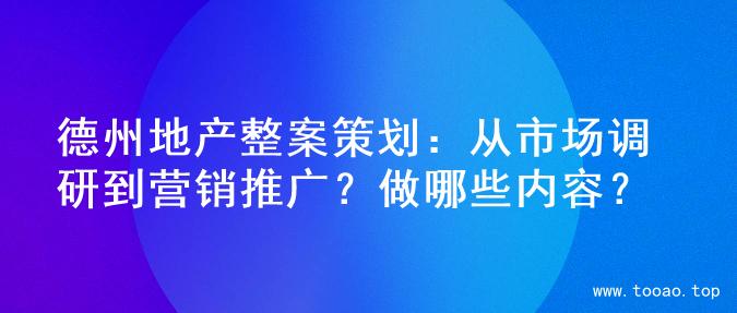 德州地产整案策划：从市场调研到营销推广？做哪些内容？