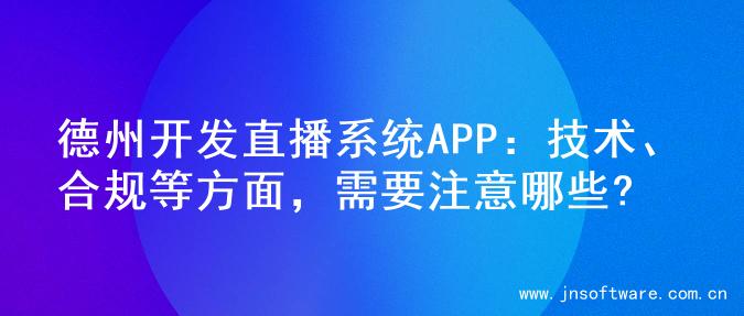 德州开发直播系统APP：技术、合规等方面，需要注意哪些?
