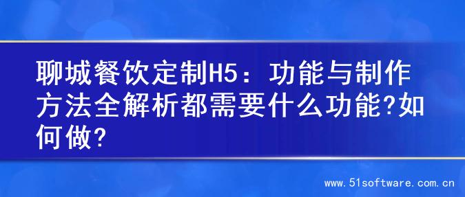 聊城餐饮定制H5：功能与制作方法全解析都需要什么功能?如何做?