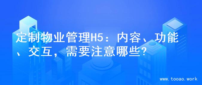 定制物业管理H5：内容、功能、交互，需要注意哪些?