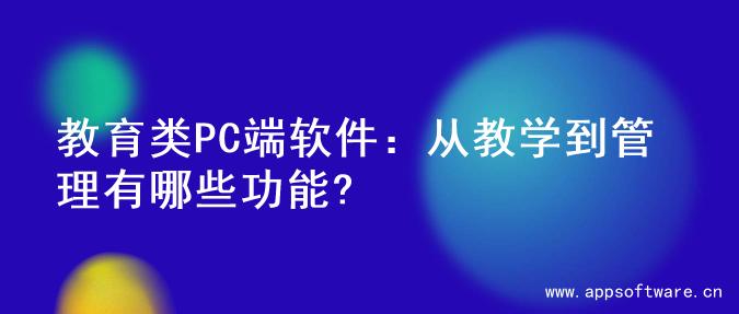 教育类PC端软件：从教学到管理有哪些功能?