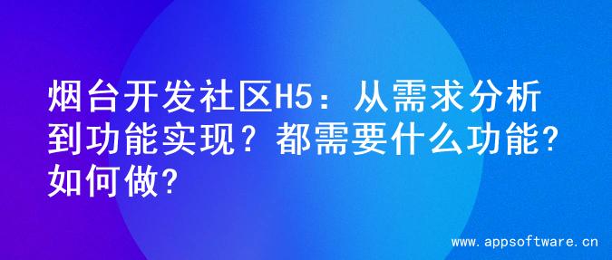 烟台开发社区H5：从需求分析到功能实现？都需要什么功能?如何做?