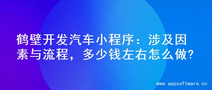 鹤壁开发汽车小程序：涉及因素与流程，多少钱左右怎么做?
