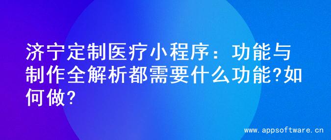 济宁定制医疗小程序：功能与制作全解析都需要什么功能?如何做?