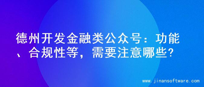德州开发金融类公众号：功能、合规性等，需要注意哪些?