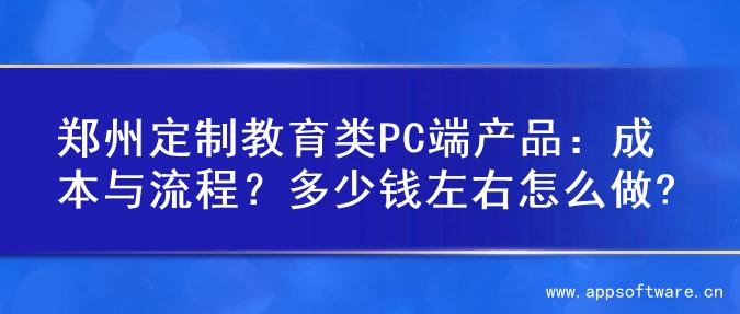 郑州定制教育类PC端产品：成本与流程？多少钱左右怎么做?