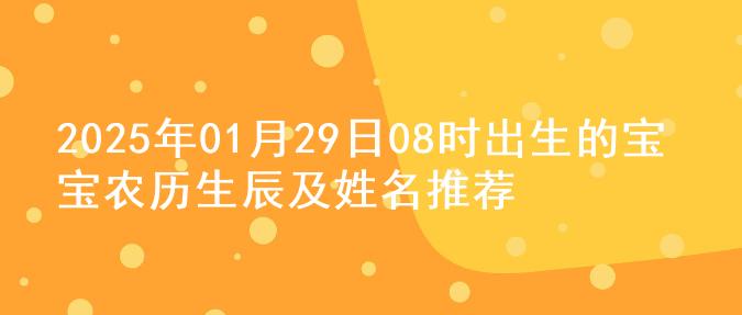 2025年01月29日08时出生的宝宝农历生辰及姓名推荐