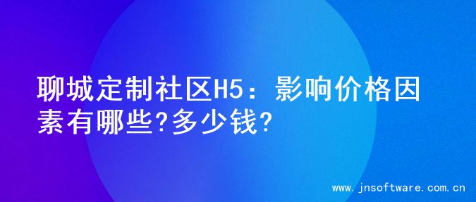 聊城定制社区H5：影响价格因素有哪些?多少钱?