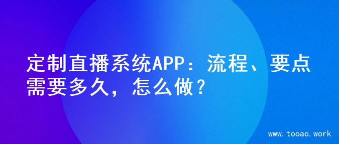 定制直播系统APP：流程、要点需要多久，怎么做？