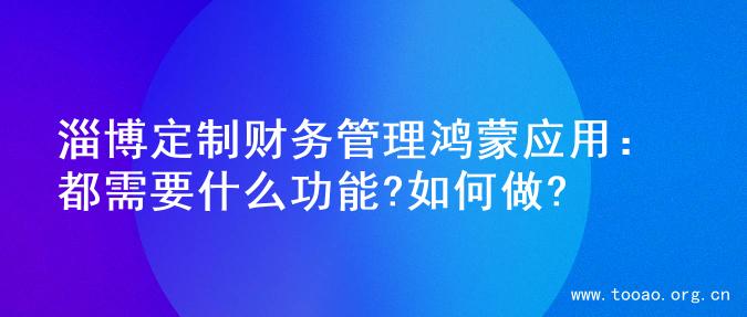 淄博定制财务管理鸿蒙应用：都需要什么功能?如何做?