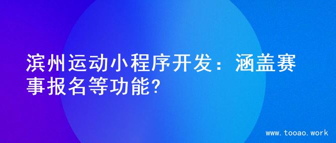滨州运动小程序开发：涵盖赛事报名等功能?