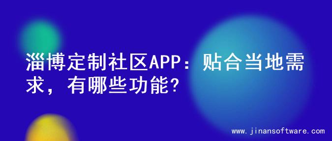 淄博定制社区APP：贴合当地需求，有哪些功能?