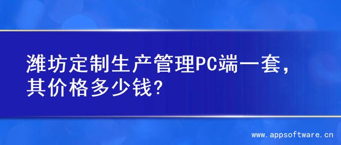 潍坊定制生产管理PC端一套，其价格多少钱?
