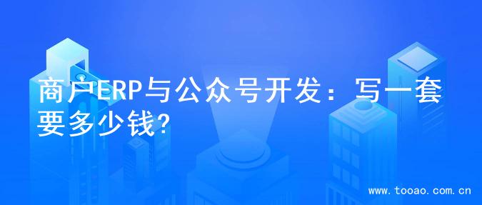 商户ERP与公众号开发：写一套要多少钱?